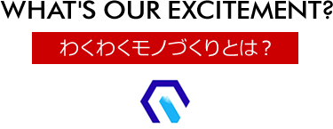 わくわくモノづくりとは？ [WHAT’S OUR EXCITEMENT?]