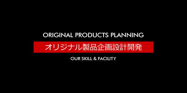 オリジナル製品企画設計開発 [ORIGINAL PRODUCTS PLANNING]