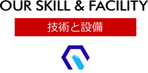 技術と設備 [OUR SKILL & FACILITY]